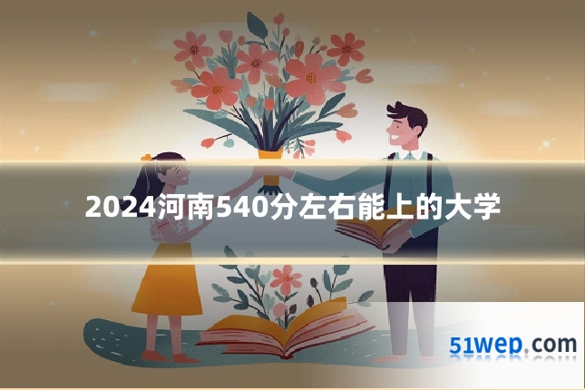 2024河南540分左右能上的大学