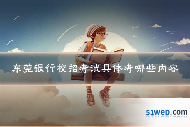 东莞银行校招考试具体考哪些内容
