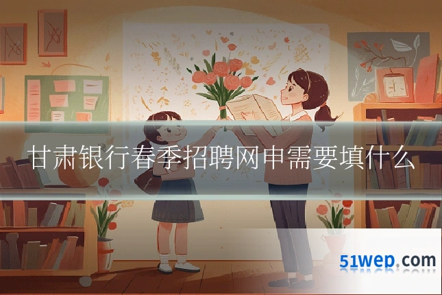 甘肃银行春季招聘网申需要填什么