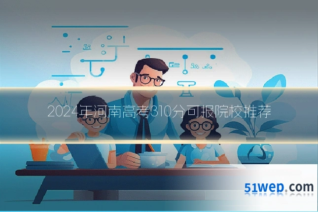 2024年河南高考310分可报院校推荐