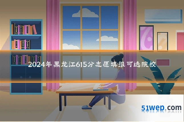2024年黑龙江615分志愿填报可选院校