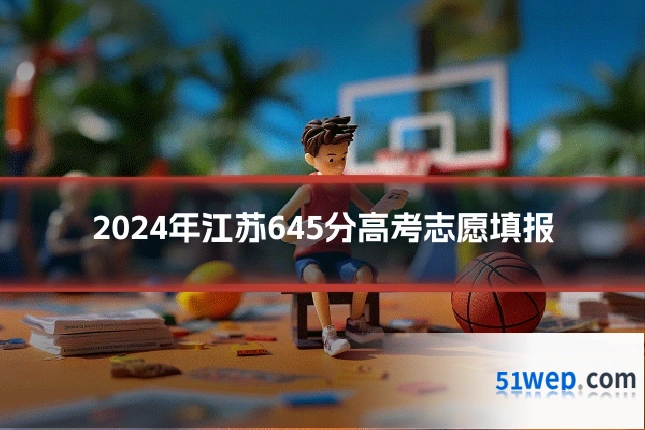 2024年江苏645分高考志愿填报