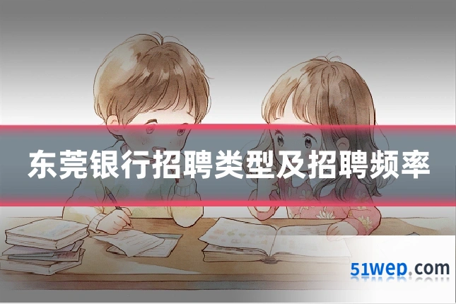 东莞银行招聘类型及招聘频率