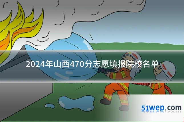 2024年山西470分志愿填报院校名单