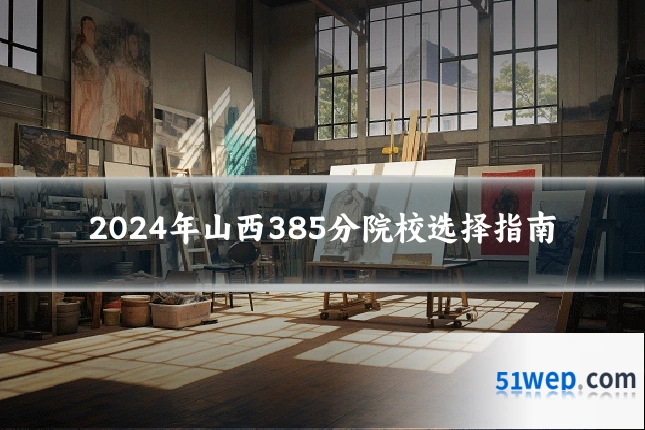2024年山西385分院校选择指南
