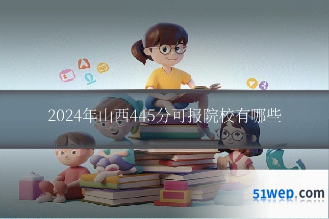2024年山西445分可报院校有哪些