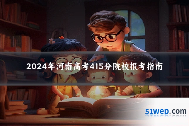 2024年河南高考415分院校报考指南