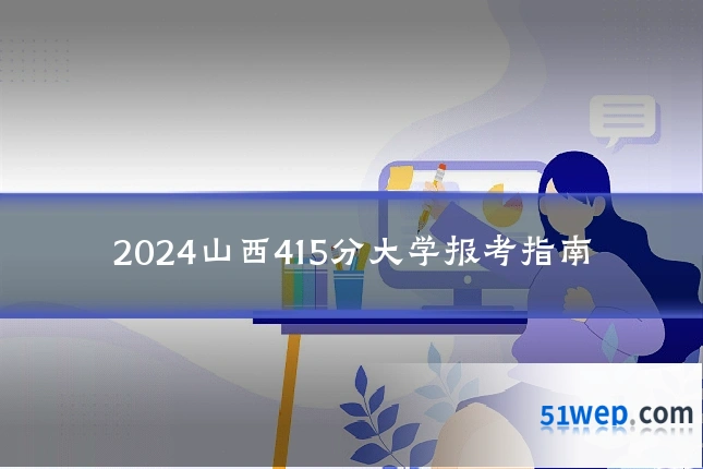 2024山西415分大学报考指南