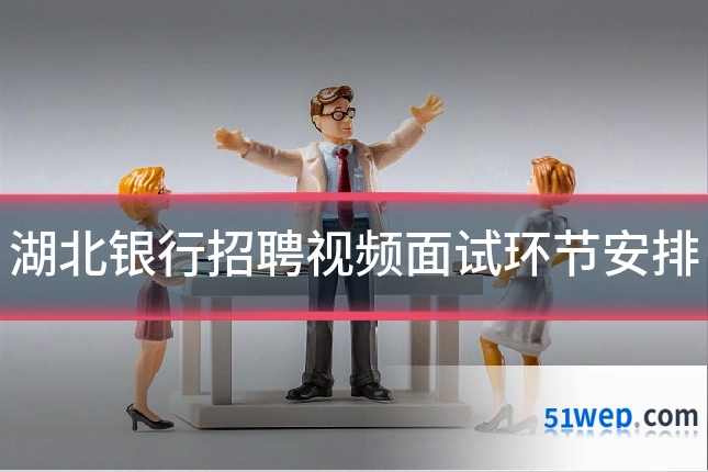 湖北银行招聘视频面试环节安排