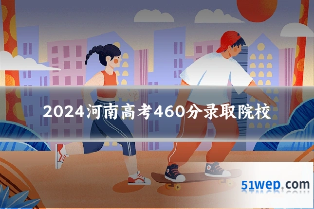 2024河南高考460分录取院校