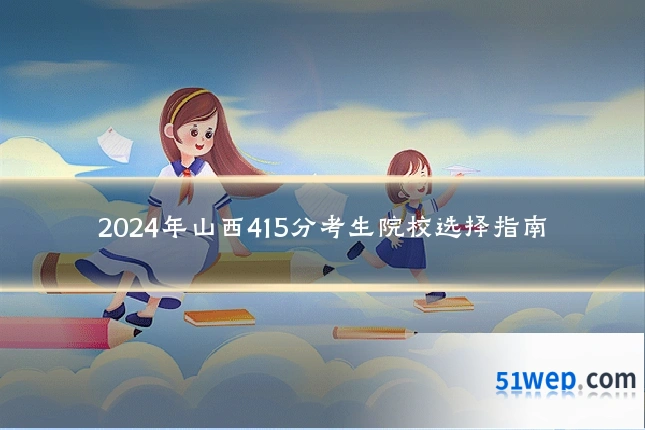 2024年山西415分考生院校选择指南