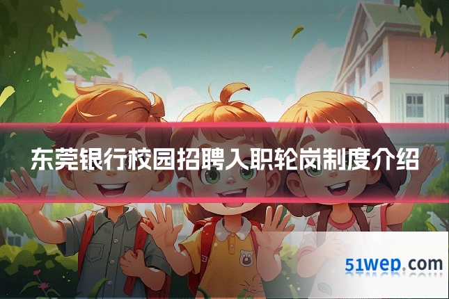 东莞银行校园招聘入职轮岗制度介绍