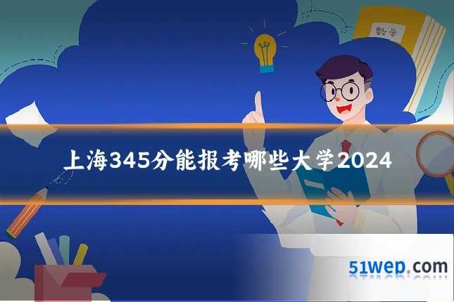 上海345分能报考哪些大学2024