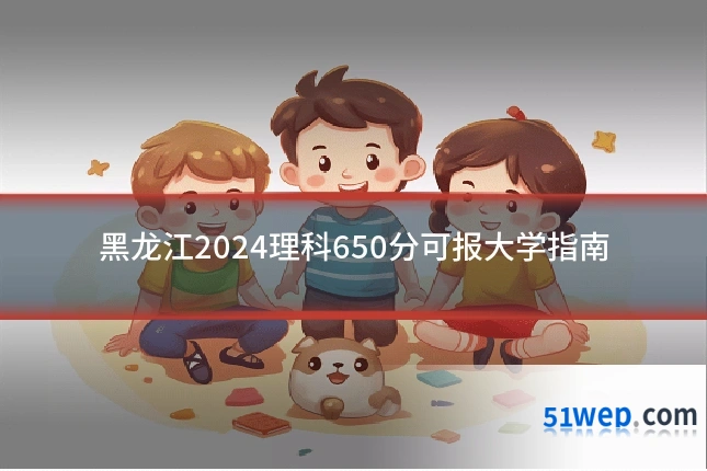 黑龙江2024理科650分可报大学指南