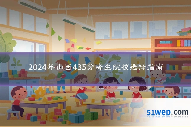 2024年山西435分考生院校选择指南