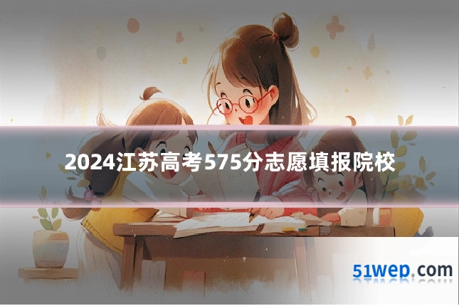 2024江苏高考575分志愿填报院校