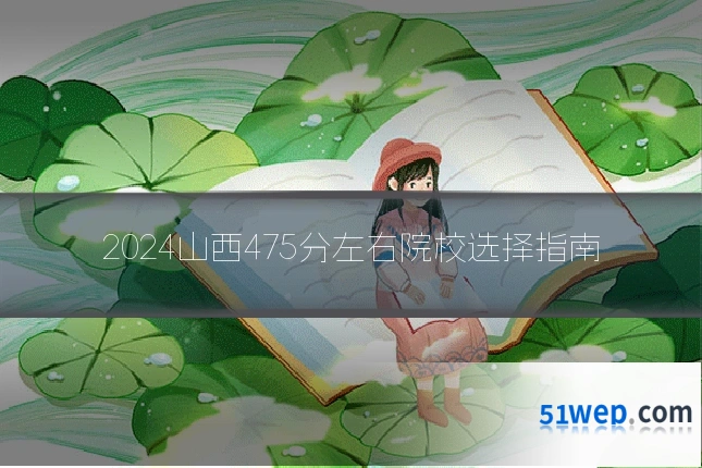 2024山西475分左右院校选择指南