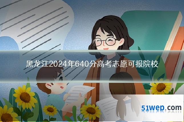 黑龙江2024年640分高考志愿可报院校