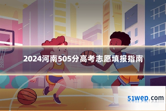 2024河南505分高考志愿填报指南