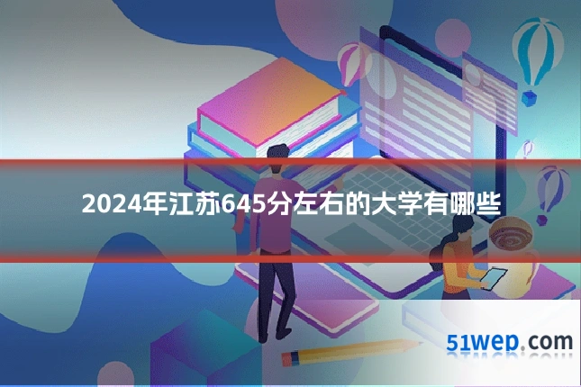 2024年江苏645分左右的大学有哪些
