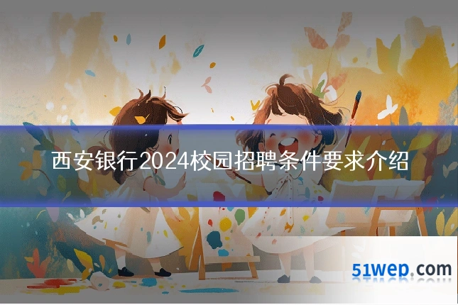 西安银行2024校园招聘条件要求介绍