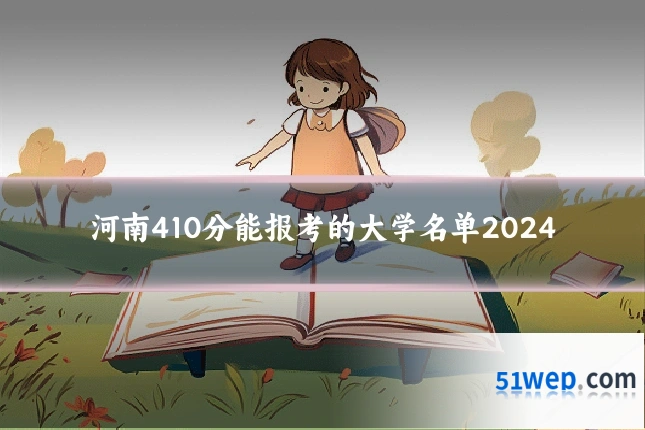 河南410分能报考的大学名单2024