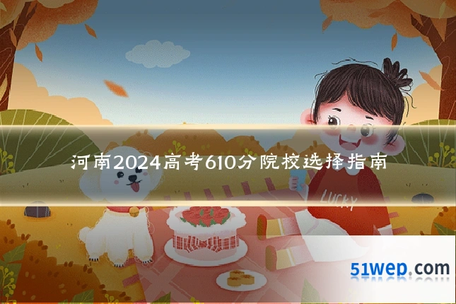 河南2024高考610分院校选择指南