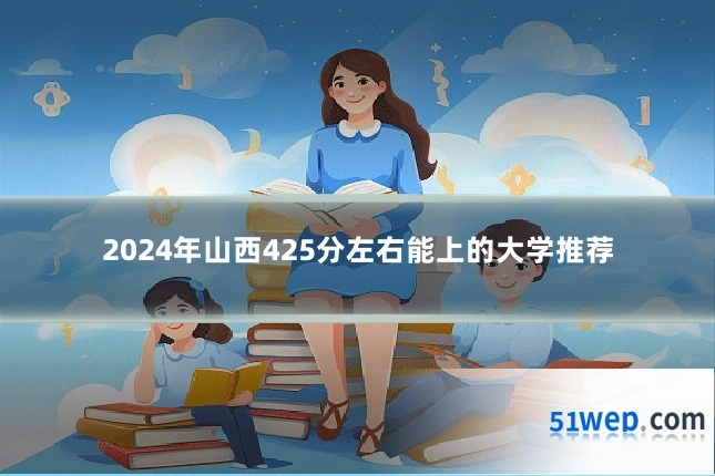 2024年山西425分左右能上的大学推荐