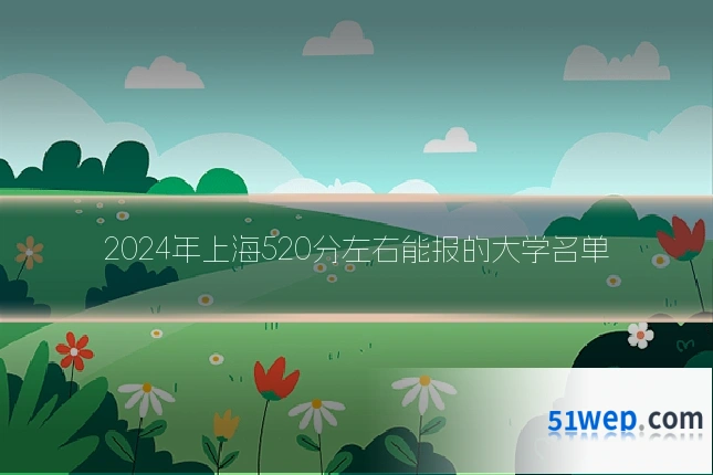 2024年上海520分左右能报的大学名单