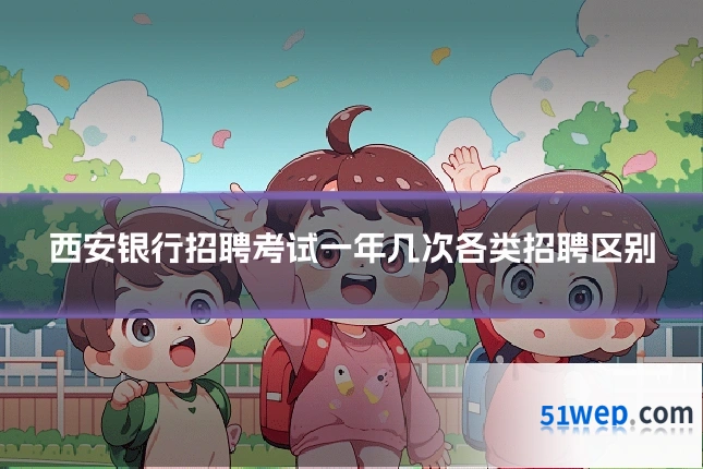 西安银行招聘考试一年几次各类招聘区别