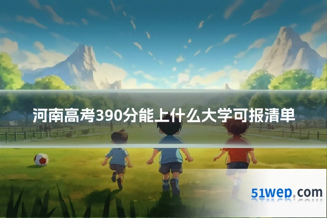 河南高考390分能上什么大学可报清单