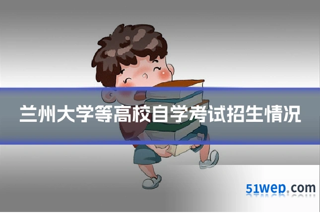 兰州大学等高校自学考试招生情况