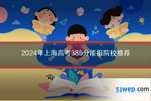 2024年上海高考385分能报院校推荐