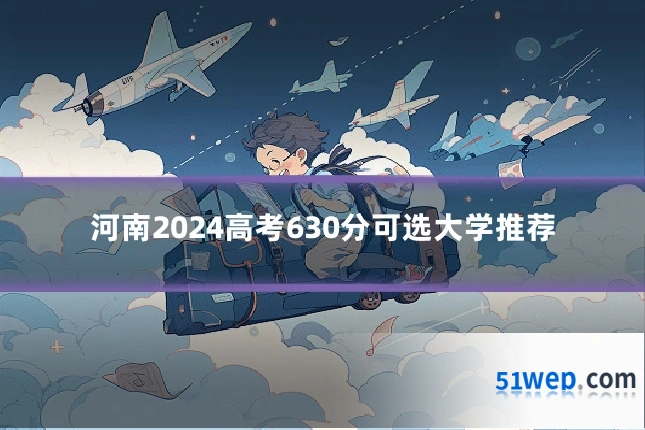 河南2024高考630分可选大学推荐