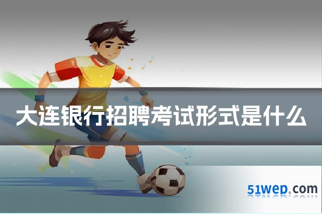 大连银行招聘考试形式是什么