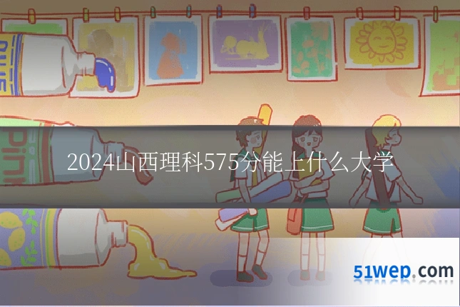 2024山西理科575分能上什么大学