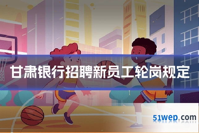 甘肃银行招聘新员工轮岗规定