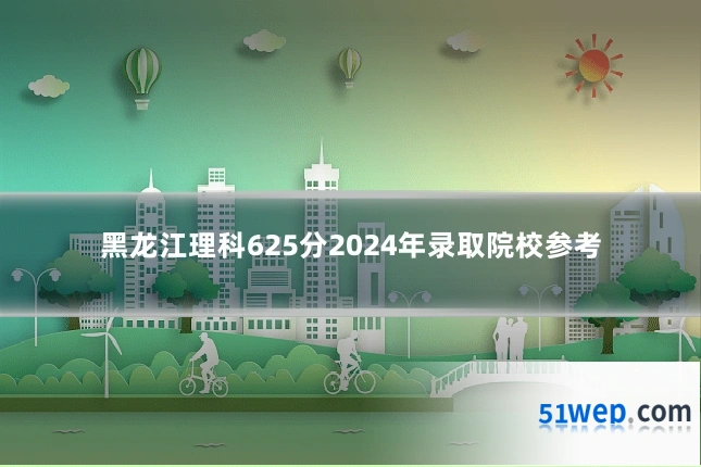 黑龙江理科625分2024年录取院校参考