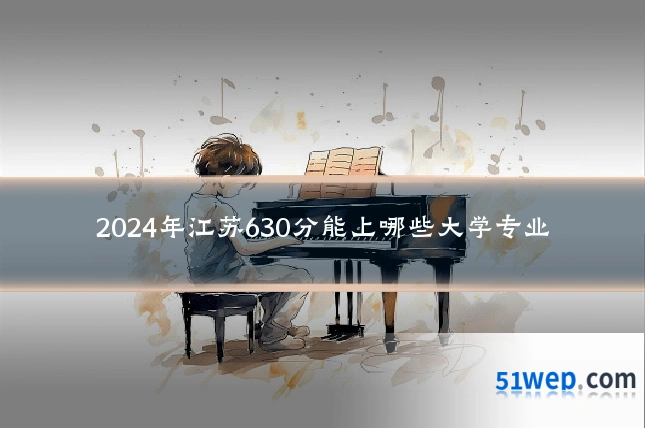 2024年江苏630分能上哪些大学专业