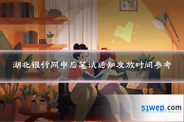 湖北银行网申后笔试通知发放时间参考