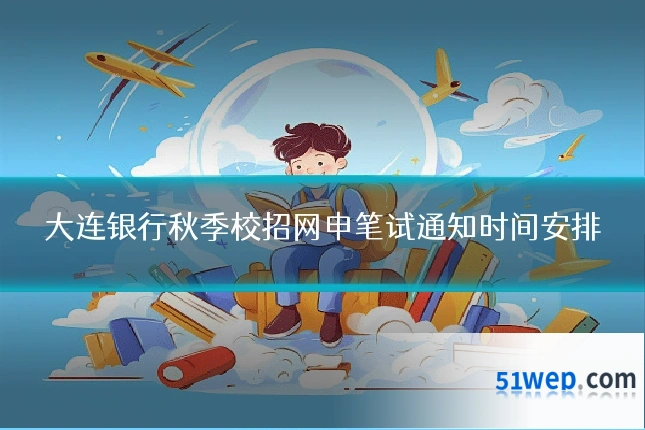 大连银行秋季校招网申笔试通知时间安排