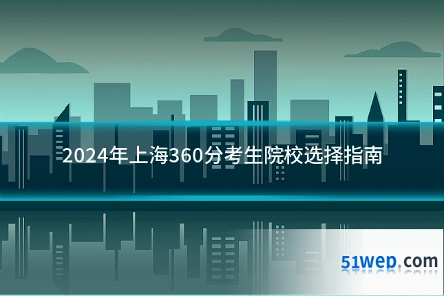 2024年上海360分考生院校选择指南