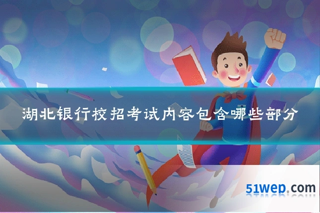湖北银行校招考试内容包含哪些部分