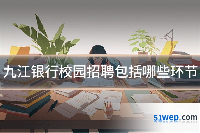 九江银行校园招聘包括哪些环节