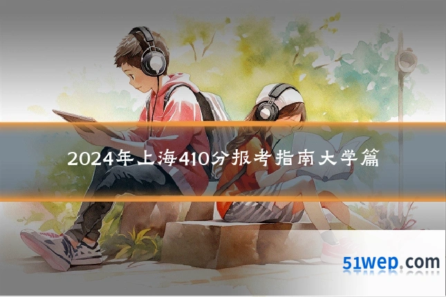 2024年上海410分报考指南大学篇