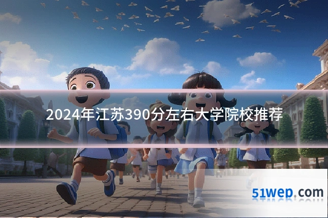 2024年江苏390分左右大学院校推荐