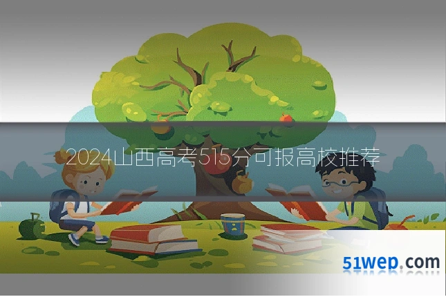 2024山西高考515分可报高校推荐