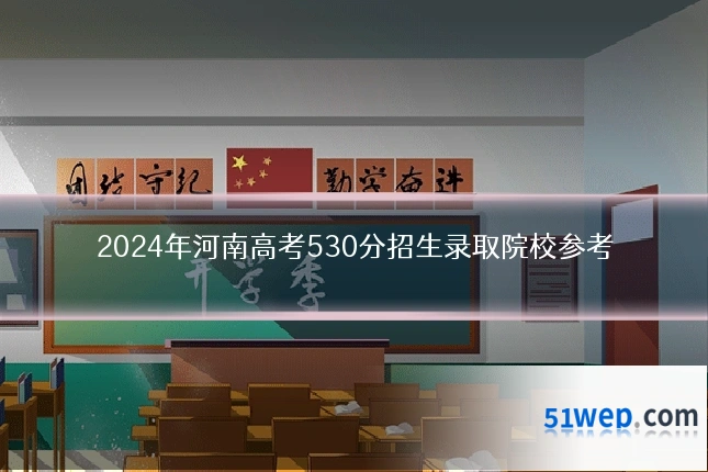 2024年河南高考530分招生录取院校参考