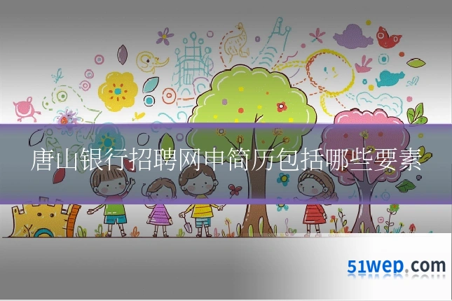 唐山银行招聘网申简历包括哪些要素