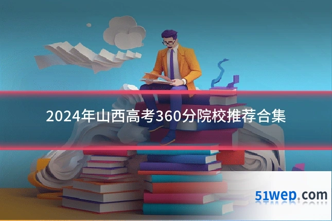 2024年山西高考360分院校推荐合集